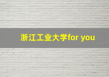 浙江工业大学for you